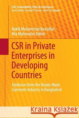 Csr in Private Enterprises in Developing Countries: Evidences from the Ready-Made Garments Industry in Bangladesh Nasrullah, Nakib Muhammad 9783319374758 Springer