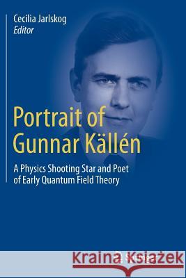 Portrait of Gunnar Källén: A Physics Shooting Star and Poet of Early Quantum Field Theory Jarlskog, Cecilia 9783319374789 Springer