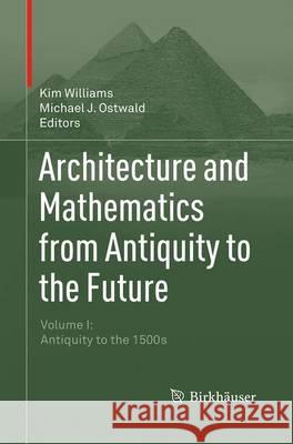 Architecture and Mathematics from Antiquity to the Future: Volume I: Antiquity to the 1500s Williams, Kim 9783319374864 Birkhauser