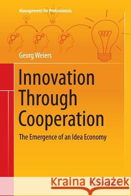 Innovation Through Cooperation: The Emergence of an Idea Economy Weiers, Georg 9783319374918 Springer