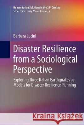 Disaster Resilience from a Sociological Perspective: Exploring Three Italian Earthquakes as Models for Disaster Resilience Planning Lucini, Barbara 9783319375069 Springer