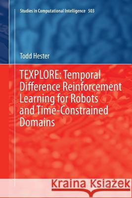 Texplore: Temporal Difference Reinforcement Learning for Robots and Time-Constrained Domains Hester, Todd 9783319375106 Springer