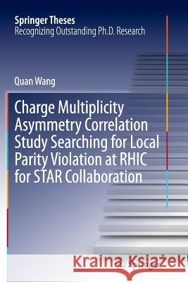 Charge Multiplicity Asymmetry Correlation Study Searching for Local Parity Violation at Rhic for Star Collaboration Wang, Quan 9783319375243 Springer