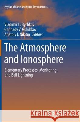The Atmosphere and Ionosphere: Elementary Processes, Monitoring, and Ball Lightning Bychkov, Vladimir L. 9783319375304 Springer