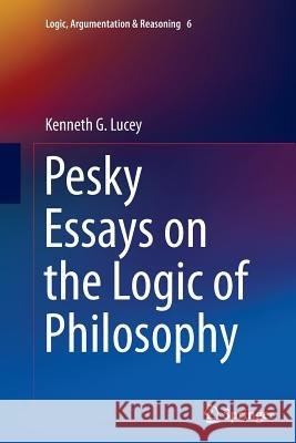 Pesky Essays on the Logic of Philosophy Kenneth G. Lucey 9783319375328 Springer