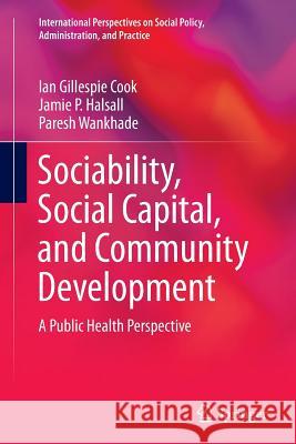 Sociability, Social Capital, and Community Development: A Public Health Perspective Cook, Ian Gillespie 9783319375755 Springer