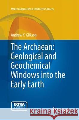 The Archaean: Geological and Geochemical Windows Into the Early Earth Glikson, Andrew Y. 9783319376165 Springer