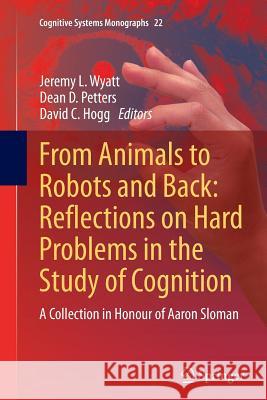 From Animals to Robots and Back: Reflections on Hard Problems in the Study of Cognition: A Collection in Honour of Aaron Sloman Wyatt, Jeremy L. 9783319376288 Springer