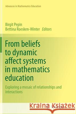From Beliefs to Dynamic Affect Systems in Mathematics Education: Exploring a Mosaic of Relationships and Interactions Pepin, Birgit 9783319376431 Springer