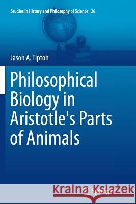 Philosophical Biology in Aristotle's Parts of Animals Jason a. Tipton 9783319376523 Springer