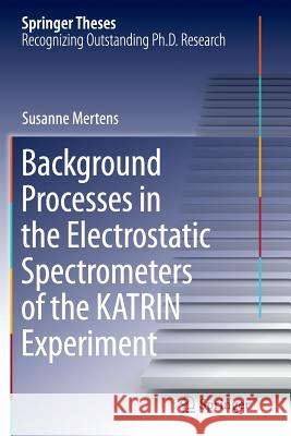 Background Processes in the Electrostatic Spectrometers of the Katrin Experiment Mertens, Susanne 9783319376646