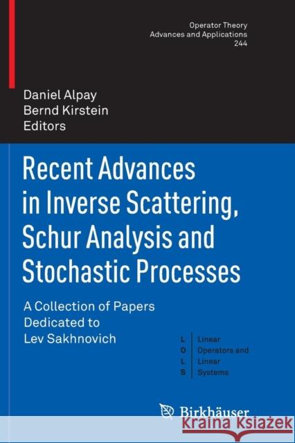 Recent Advances in Inverse Scattering, Schur Analysis and Stochastic Processes: A Collection of Papers Dedicated to Lev Sakhnovich Alpay, Daniel 9783319376721 Birkhauser