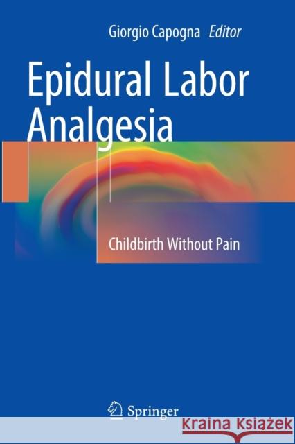 Epidural Labor Analgesia: Childbirth Without Pain Capogna, Giorgio 9783319376738 Springer