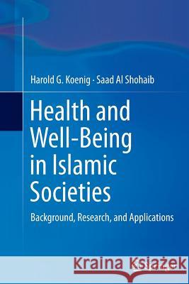 Health and Well-Being in Islamic Societies: Background, Research, and Applications Koenig, Harold G. 9783319376905 Springer