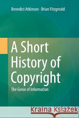 A Short History of Copyright: The Genie of Information Atkinson, Benedict 9783319377070 Springer
