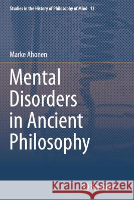 Mental Disorders in Ancient Philosophy Marke Ahonen 9783319377223 Springer