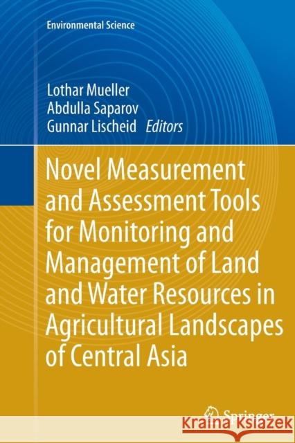 Novel Measurement and Assessment Tools for Monitoring and Management of Land and Water Resources in Agricultural Landscapes of Central Asia Lothar Mueller Abdulla Saparov Gunnar Lischeid 9783319377247