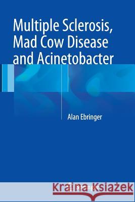 Multiple Sclerosis, Mad Cow Disease and Acinetobacter Alan Ebringer 9783319377698 Springer