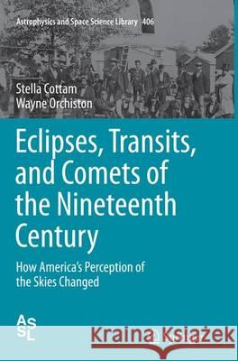 Eclipses, Transits, and Comets of the Nineteenth Century: How America's Perception of the Skies Changed Cottam, Stella 9783319377759 Springer