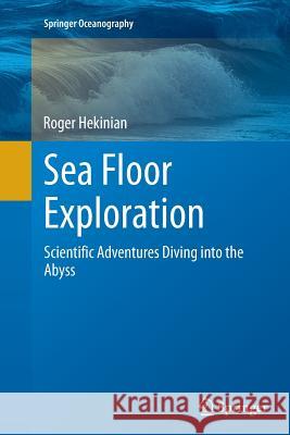 Sea Floor Exploration: Scientific Adventures Diving Into the Abyss Hekinian, Roger 9783319377780 Springer