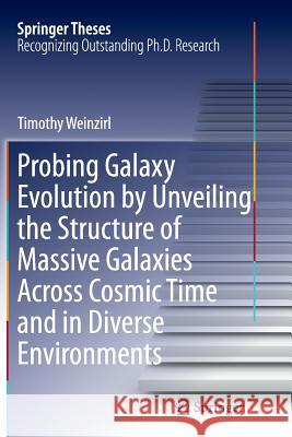 Probing Galaxy Evolution by Unveiling the Structure of Massive Galaxies Across Cosmic Time and in Diverse Environments Tim Weinzirl 9783319377810 Springer