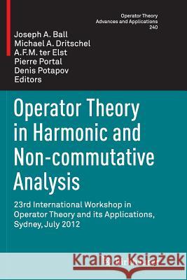 Operator Theory in Harmonic and Non-Commutative Analysis: 23rd International Workshop in Operator Theory and Its Applications, Sydney, July 2012 Ball, Joseph A. 9783319377957