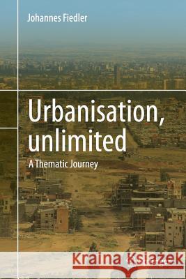 Urbanisation, Unlimited: A Thematic Journey Fiedler, Johannes 9783319377964 Springer