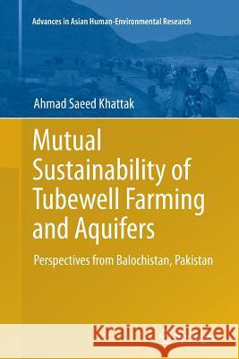 Mutual Sustainability of Tubewell Farming and Aquifers: Perspectives from Balochistan, Pakistan Khattak, Ahmad Saeed 9783319378046