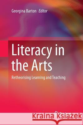 Literacy in the Arts: Retheorising Learning and Teaching Barton, Georgina 9783319378855 Springer