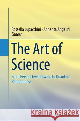 The Art of Science: From Perspective Drawing to Quantum Randomness Lupacchini, Rossella 9783319379074 Springer