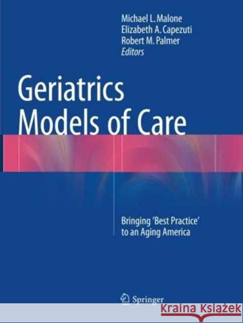 Geriatrics Models of Care: Bringing 'Best Practice' to an Aging America Malone, Michael L. 9783319379289 Springer