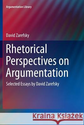 Rhetorical Perspectives on Argumentation: Selected Essays by David Zarefsky Zarefsky, David 9783319379388 Springer
