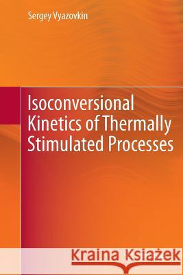 Isoconversional Kinetics of Thermally Stimulated Processes Sergey Vyazovkin 9783319379432