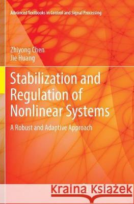 Stabilization and Regulation of Nonlinear Systems: A Robust and Adaptive Approach Chen, Zhiyong 9783319379579 Springer