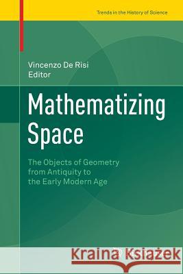 Mathematizing Space: The Objects of Geometry from Antiquity to the Early Modern Age De Risi, Vincenzo 9783319379845 Birkhauser