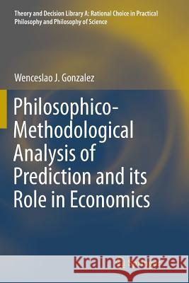 Philosophico-Methodological Analysis of Prediction and Its Role in Economics Gonzalez, Wenceslao J. 9783319380056 Springer