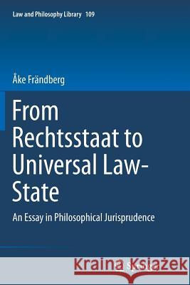 From Rechtsstaat to Universal Law-State: An Essay in Philosophical Jurisprudence Frändberg, Åke 9783319380278 Springer