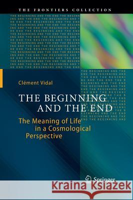 The Beginning and the End: The Meaning of Life in a Cosmological Perspective Vidal, Clément 9783319380650 Springer