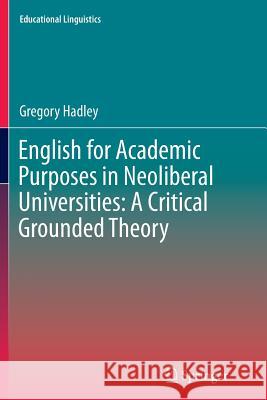 English for Academic Purposes in Neoliberal Universities: A Critical Grounded Theory Gregory Hadley 9783319380766