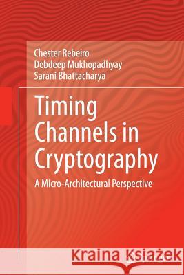 Timing Channels in Cryptography: A Micro-Architectural Perspective Rebeiro, Chester 9783319380773 Springer