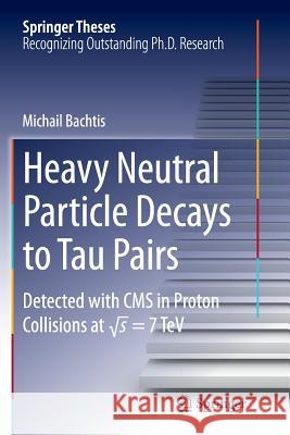 Heavy Neutral Particle Decays to Tau Pairs: Detected with CMS in Proton Collisions at Sqrt = 7tev Bachtis, Michail 9783319380780 Springer International Publishing AG