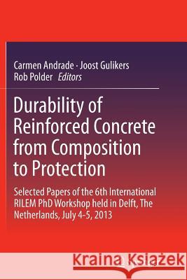 Durability of Reinforced Concrete from Composition to Protection: Selected Papers of the 6th International Rilem PhD Workshop Held in Delft, the Nethe Andrade, Carmen 9783319380902 Springer