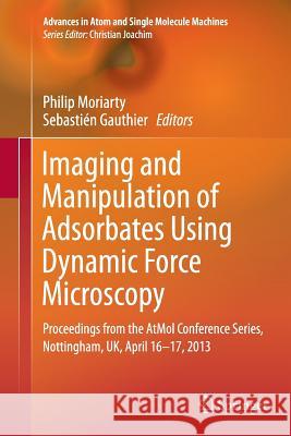 Imaging and Manipulation of Adsorbates Using Dynamic Force Microscopy: Proceedings from the Atmol Conference Series, Nottingham, Uk, April 16-17, 2013 Moriarty, Philip 9783319381107 Springer