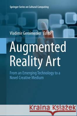 Augmented Reality Art: From an Emerging Technology to a Novel Creative Medium Geroimenko, Vladimir 9783319381206 Springer