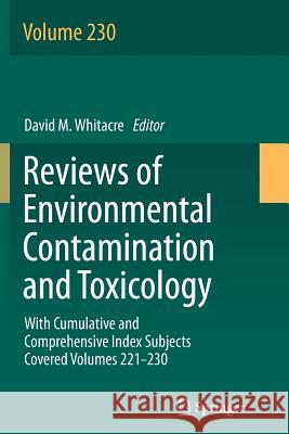 Reviews of Environmental Contamination and Toxicology Volume: With Cumulative and Comprehensive Index Subjects Covered Volumes 221-230 Whitacre, David M. 9783319381541