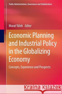 Economic Planning and Industrial Policy in the Globalizing Economy: Concepts, Experience and Prospects Yülek, Murat 9783319381718 Springer