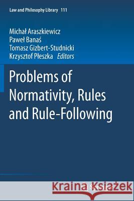 Problems of Normativity, Rules and Rule-Following Micha Araszkiewicz Pawel Banas Tomasz Gizbert-Studnicki 9783319381749