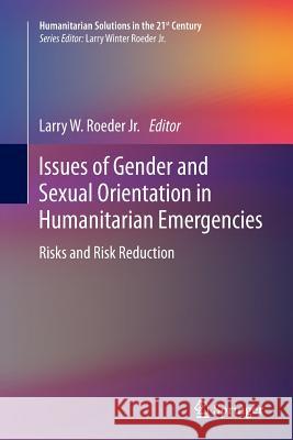 Issues of Gender and Sexual Orientation in Humanitarian Emergencies: Risks and Risk Reduction Roeder, Larry W. 9783319381794
