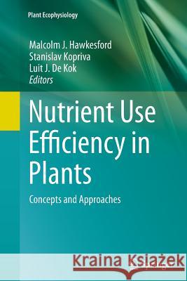 Nutrient Use Efficiency in Plants: Concepts and Approaches Hawkesford, Malcolm J. 9783319382173 Springer