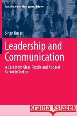 Leadership and Communication: A Case from Glass, Textile and Apparel Sector in Turkey Ünsar, Sinan 9783319382289 Springer